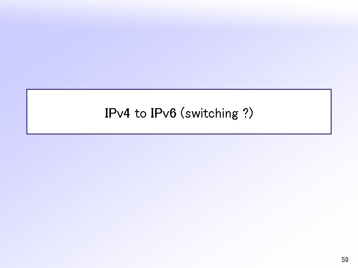 IPv 4 to IPv 6 (switching ? ) 59 
