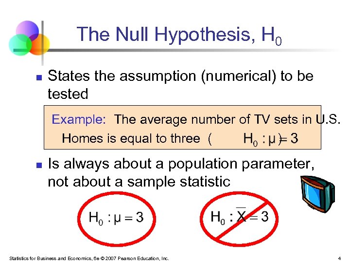 The Null Hypothesis, H 0 n States the assumption (numerical) to be tested Example: