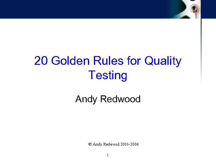 20 Golden Rules for Quality Testing Andy Redwood © Andy Redwood 2003 -2006 1