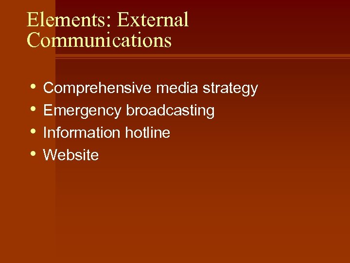 Elements: External Communications • • Comprehensive media strategy Emergency broadcasting Information hotline Website 