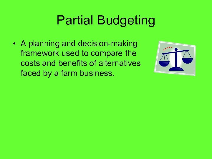 Partial Budgeting • A planning and decision-making framework used to compare the costs and