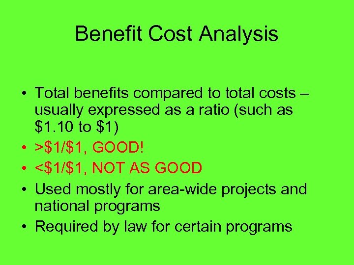 Benefit Cost Analysis • Total benefits compared to total costs – usually expressed as