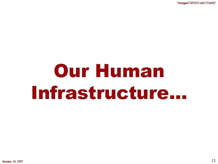 Vanegas/CHUD/CARC/TAMU Our Human Infrastructure. . . January 19, 2007 13 