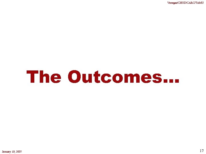 Vanegas/CHUD/CARC/TAMU The Outcomes. . . January 19, 2007 17 