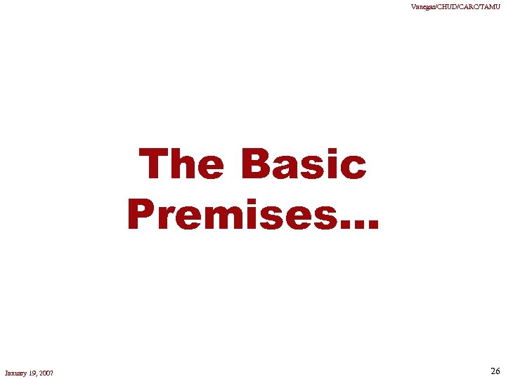 Vanegas/CHUD/CARC/TAMU The Basic Premises. . . January 19, 2007 26 