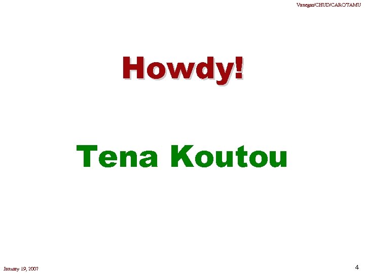 Vanegas/CHUD/CARC/TAMU Howdy! Tena Koutou January 19, 2007 4 