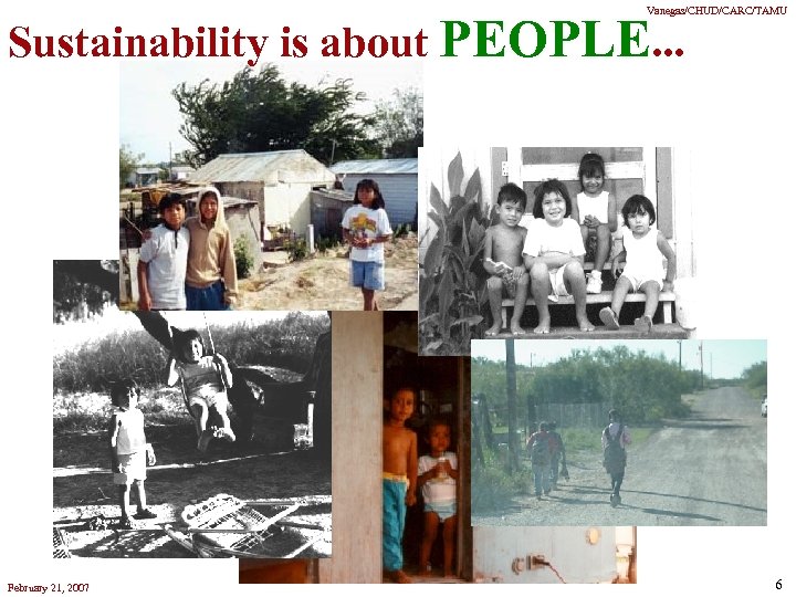 Vanegas/CHUD/CARC/TAMU Sustainability is about PEOPLE. . . February 21, 2007 6 
