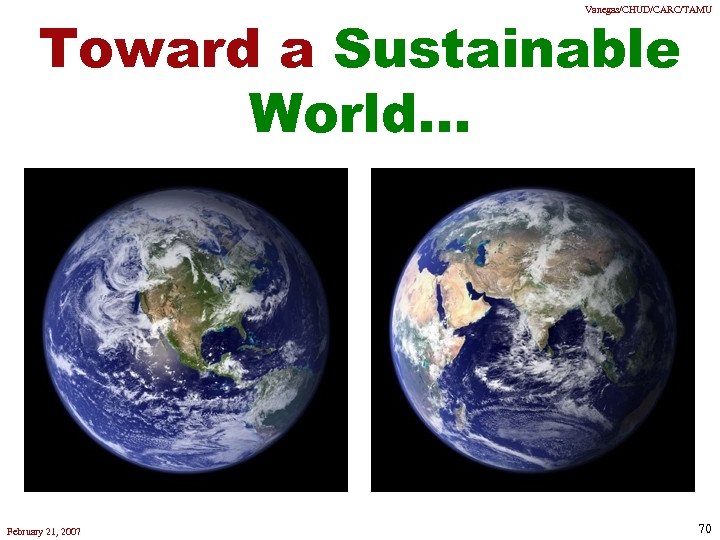 Vanegas/CHUD/CARC/TAMU Toward a Sustainable World. . . February 21, 2007 70 