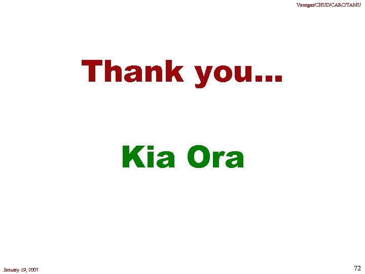 Vanegas/CHUD/CARC/TAMU Thank you… Kia Ora January 19, 2007 72 