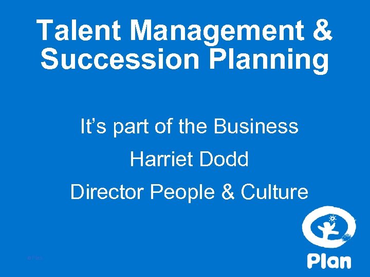 Talent Management & Succession Planning It’s part of the Business Harriet Dodd Director People