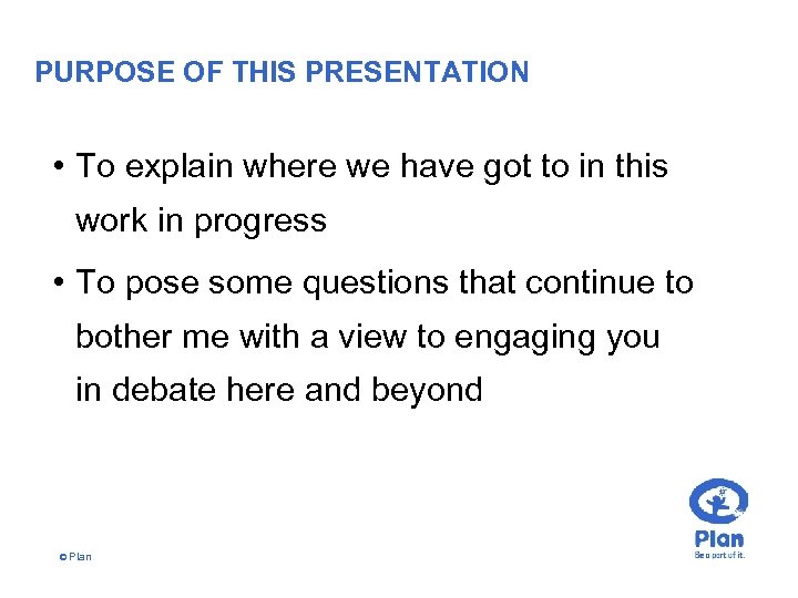 PURPOSE OF THIS PRESENTATION • To explain where we have got to in this