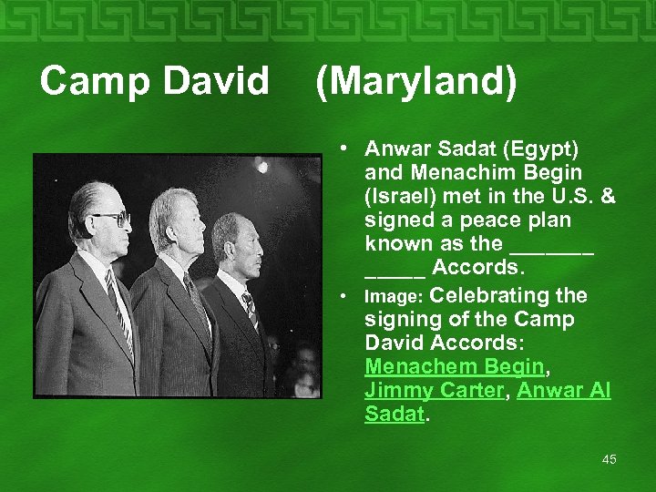 Camp David (Maryland) • Anwar Sadat (Egypt) and Menachim Begin (Israel) met in the