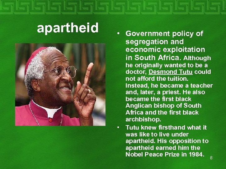  apartheid • Government policy of segregation and economic exploitation in South Africa. Although