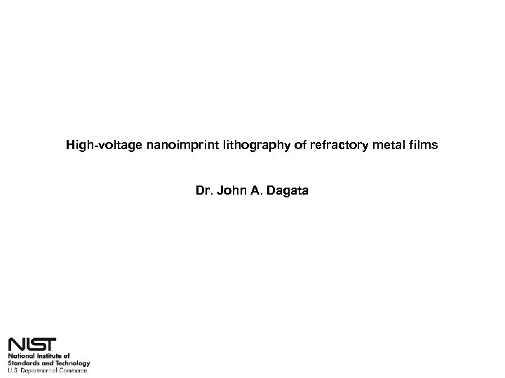 High-voltage nanoimprint lithography of refractory metal films Dr. John A. Dagata 
