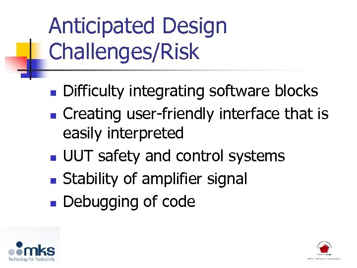 Anticipated Design Challenges/Risk n n n Difficulty integrating software blocks Creating user-friendly interface that