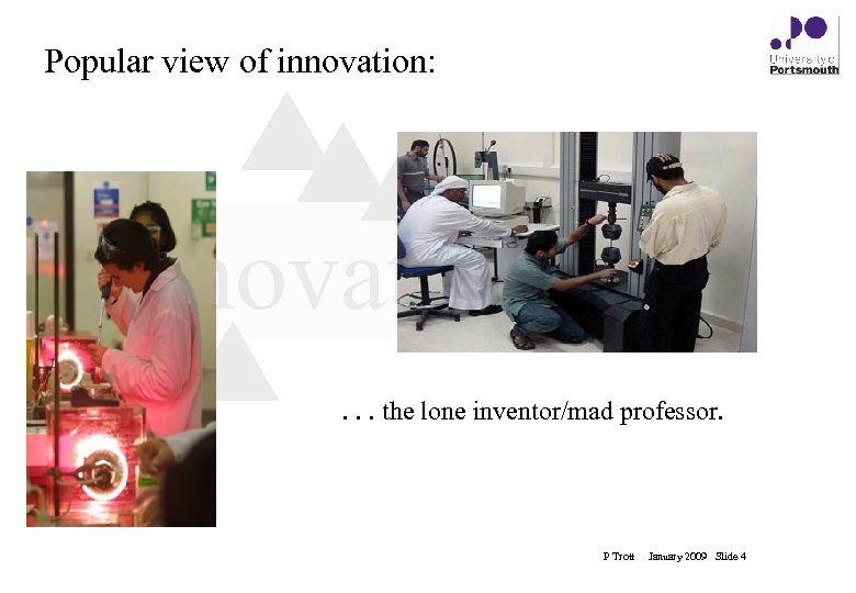 Popular view of innovation: innovation. . . the lone inventor/mad professor. P Trott January