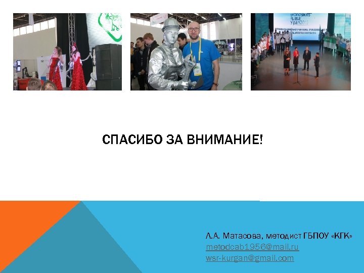 СПАСИБО ЗА ВНИМАНИЕ! Л. А. Матасова, методист ГБПОУ «КГК» metodcab 1956@mail. ru wsr-kurgan@gmail. com