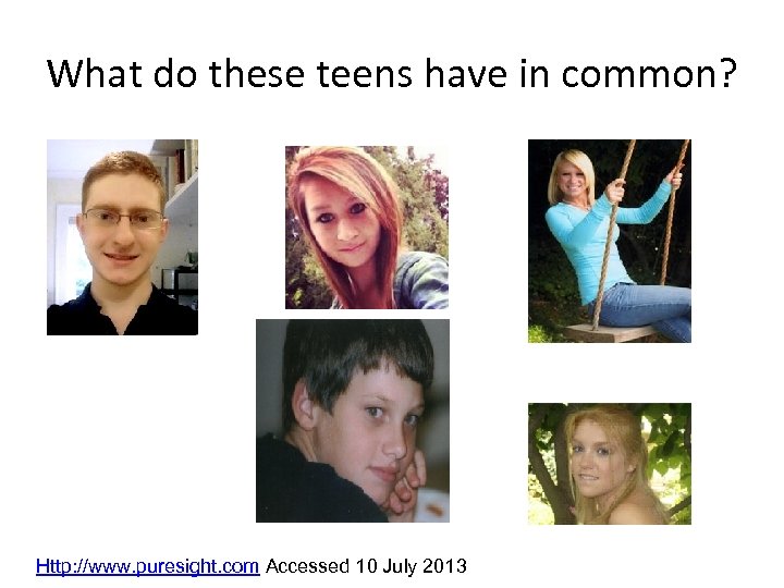 What do these teens have in common? Http: //www. puresight. com Accessed 10 July