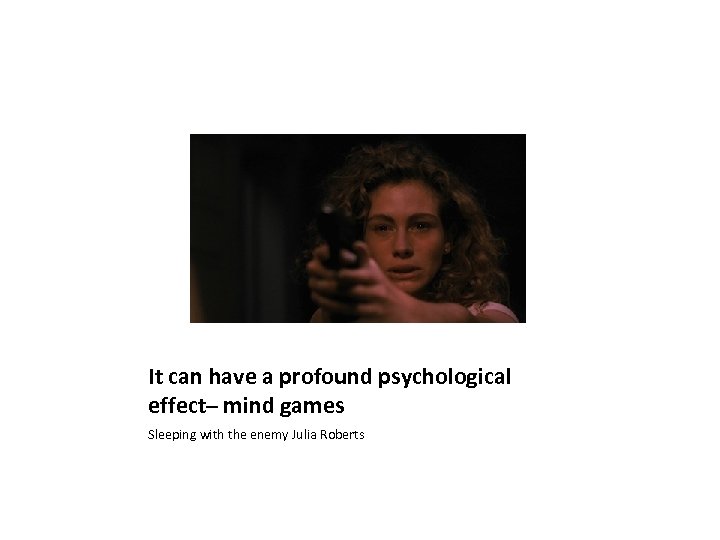 It can have a profound psychological effect– mind games Sleeping with the enemy Julia