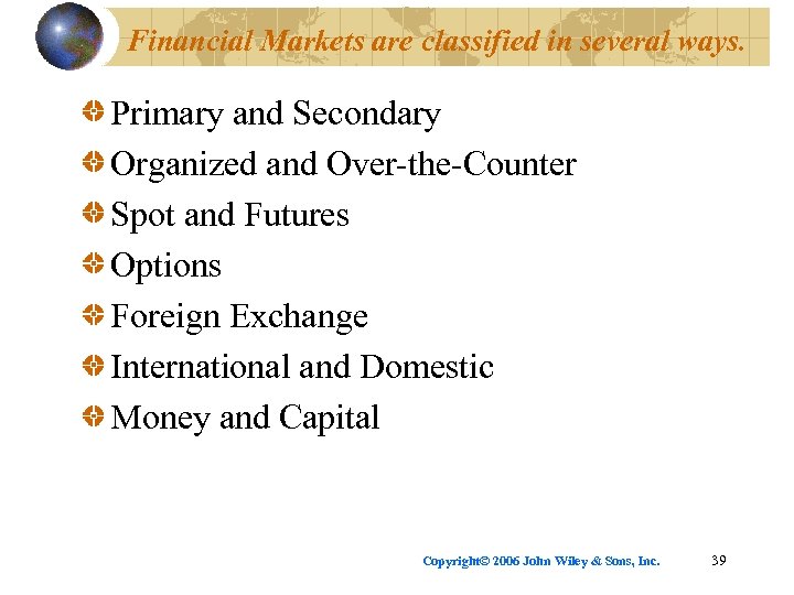 Financial Markets are classified in several ways. Primary and Secondary Organized and Over-the-Counter Spot