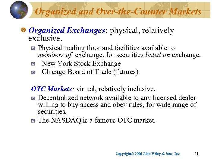 Organized and Over-the-Counter Markets Organized Exchanges: physical, relatively exclusive. Physical trading floor and facilities