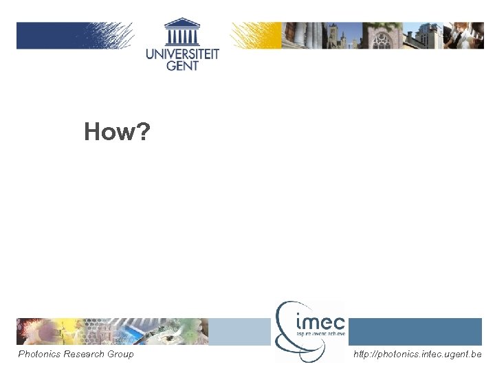 How? Photonics Research Group http: //photonics. intec. ugent. be 