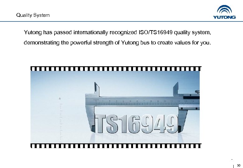 Quality System Yutong has passed internationally recognized ISO/TS 16949 quality system, demonstrating the powerful