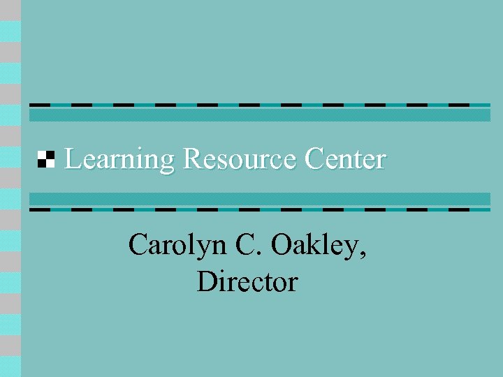 Learning Resource Center Carolyn C. Oakley, Director 