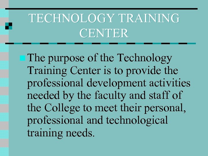 TECHNOLOGY TRAINING CENTER n The purpose of the Technology Training Center is to provide