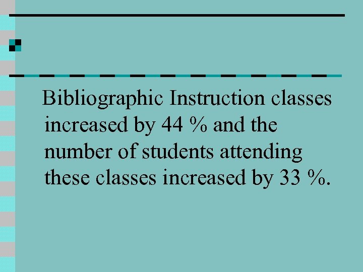 Bibliographic Instruction classes increased by 44 % and the number of students attending these