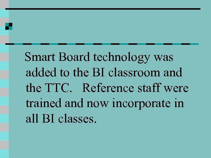 Smart Board technology was added to the BI classroom and the TTC. Reference staff