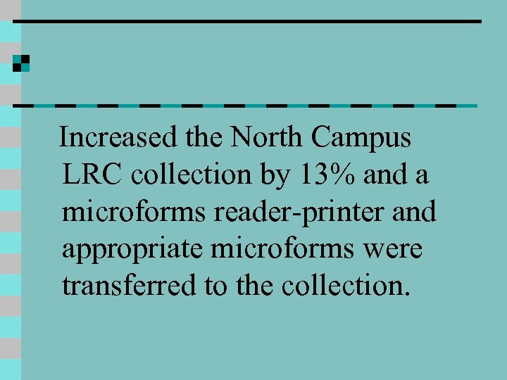 Increased the North Campus LRC collection by 13% and a microforms reader-printer and appropriate
