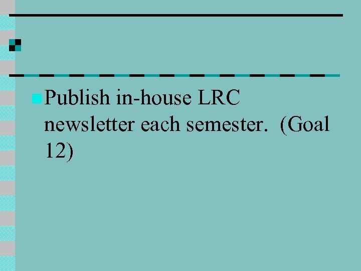 n Publish in-house LRC newsletter each semester. (Goal 12) 