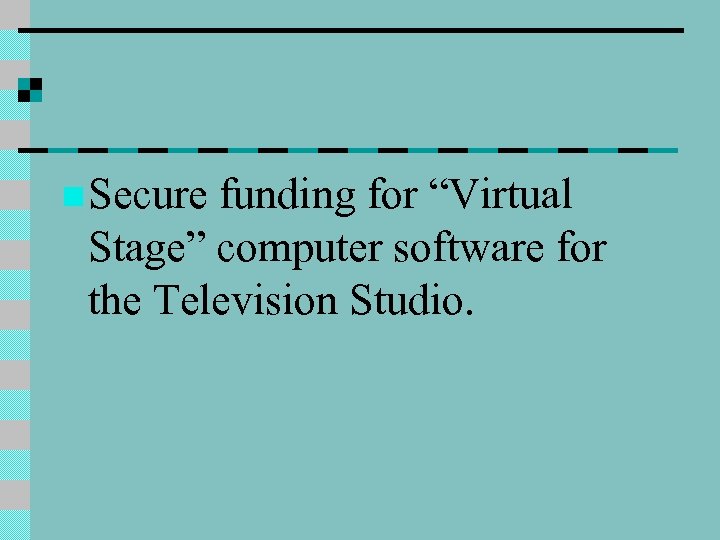 n Secure funding for “Virtual Stage” computer software for the Television Studio. 
