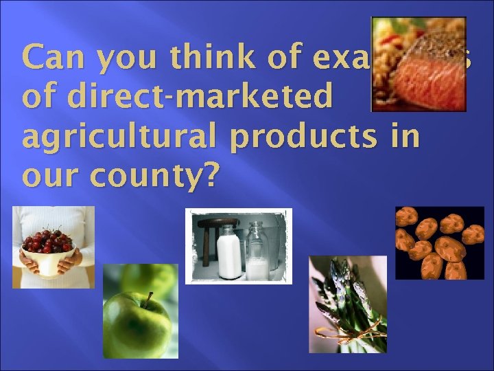 Can you think of examples of direct-marketed agricultural products in our county? 