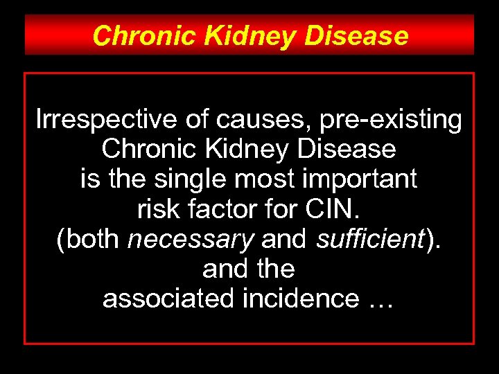 Chronic Kidney Disease Irrespective of causes, pre-existing Chronic Kidney Disease is the single most