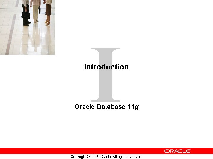 I Introduction Oracle Database 11 g Copyright © 2007, Oracle. All rights reserved. 