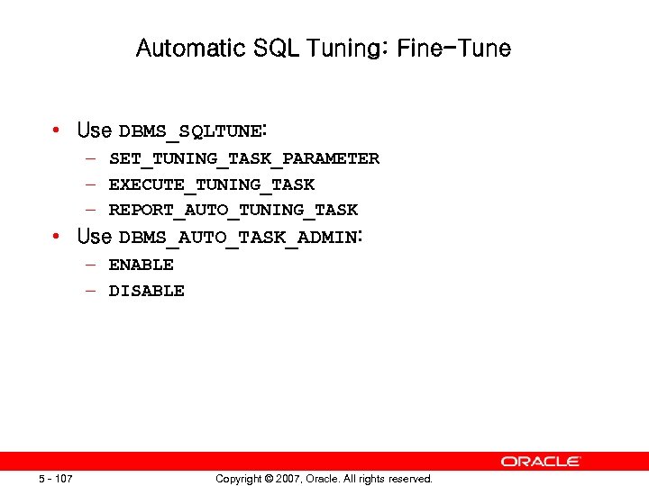 Automatic SQL Tuning: Fine-Tune • Use DBMS_SQLTUNE: – SET_TUNING_TASK_PARAMETER – EXECUTE_TUNING_TASK – REPORT_AUTO_TUNING_TASK •