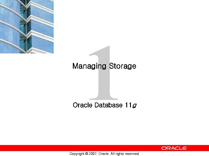 1 Managing Storage Oracle Database 11 g Copyright © 2007, Oracle. All rights reserved.