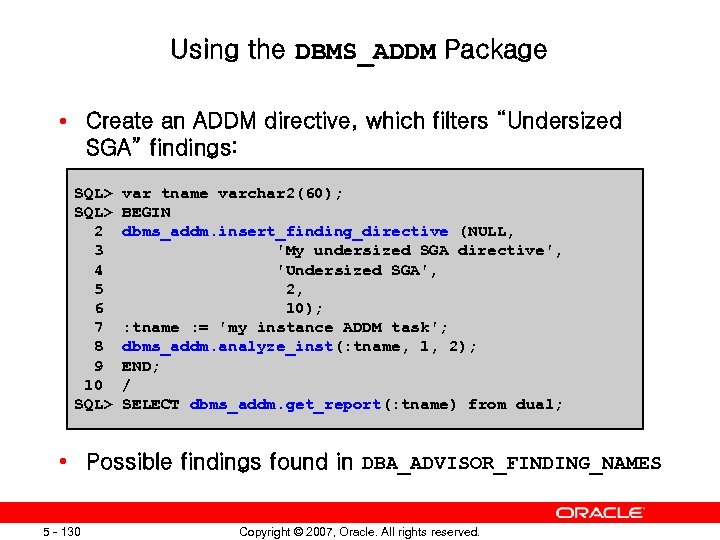 Using the DBMS_ADDM Package • Create an ADDM directive, which filters “Undersized SGA” findings: