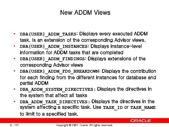 New ADDM Views • DBA{USER}_ADDM_TASKS: Displays every executed ADDM task. Is an extension of