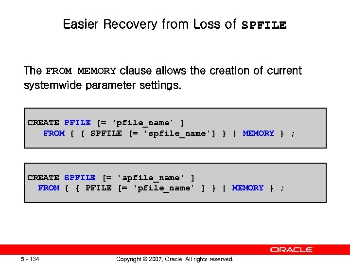 Easier Recovery from Loss of SPFILE The FROM MEMORY clause allows the creation of