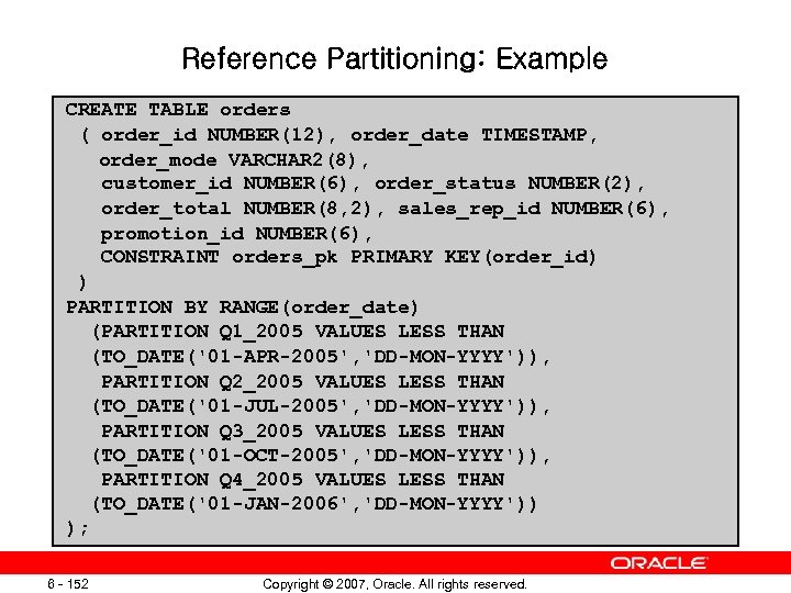 Reference Partitioning: Example CREATE TABLE orders ( order_id NUMBER(12), order_date TIMESTAMP, order_mode VARCHAR 2(8),