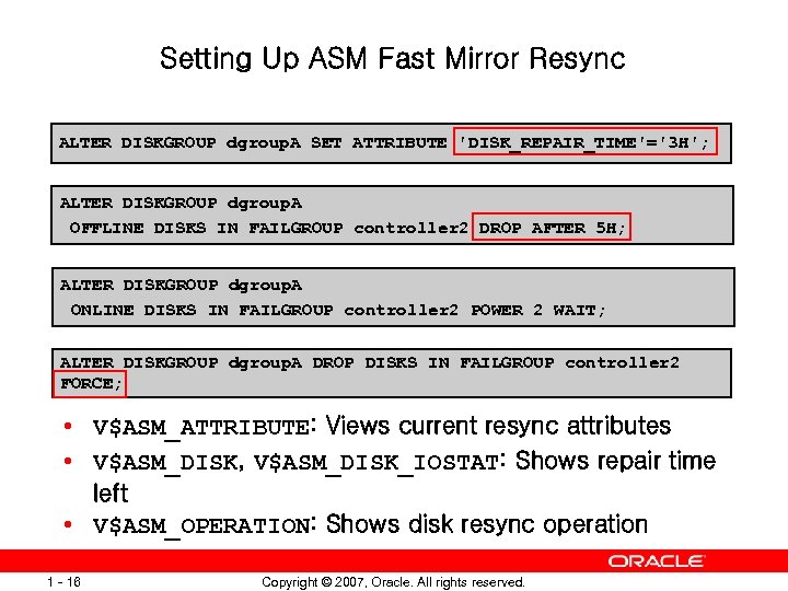 Setting Up ASM Fast Mirror Resync ALTER DISKGROUP dgroup. A SET ATTRIBUTE 'DISK_REPAIR_TIME'='3 H';