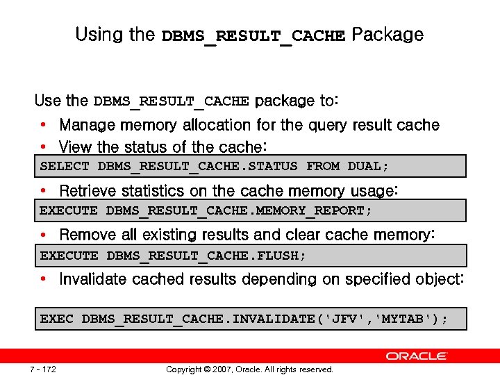 Using the DBMS_RESULT_CACHE Package Use the DBMS_RESULT_CACHE package to: • Manage memory allocation for