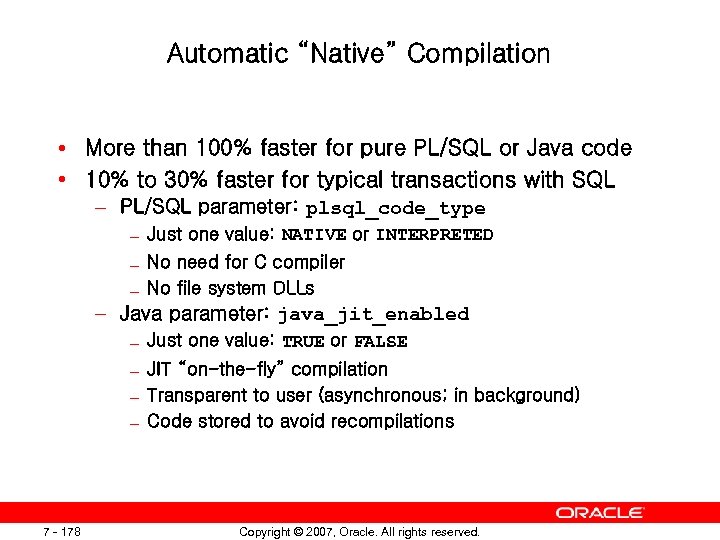 Automatic “Native” Compilation • More than 100% faster for pure PL/SQL or Java code