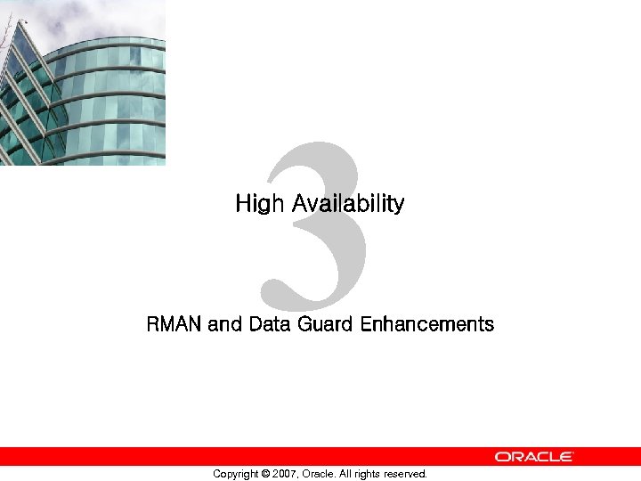 3 High Availability RMAN and Data Guard Enhancements Copyright © 2007, Oracle. All rights