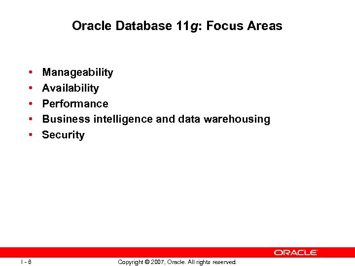 Oracle Database 11 g: Focus Areas • • • I-6 Manageability Availability Performance Business