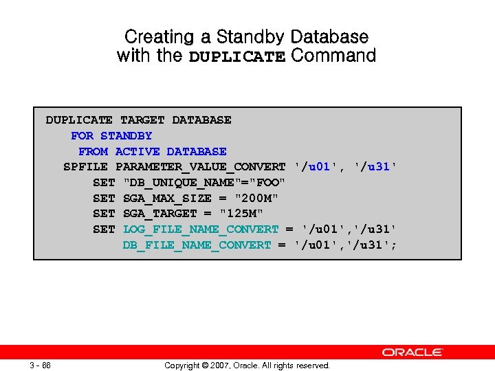 Creating a Standby Database with the DUPLICATE Command DUPLICATE TARGET DATABASE FOR STANDBY FROM