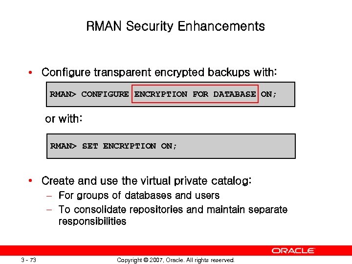 RMAN Security Enhancements • Configure transparent encrypted backups with: RMAN> CONFIGURE ENCRYPTION FOR DATABASE